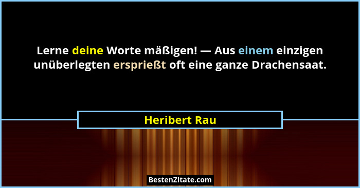 Lerne deine Worte mäßigen! — Aus einem einzigen unüberlegten ersprießt oft eine ganze Drachensaat.... - Heribert Rau