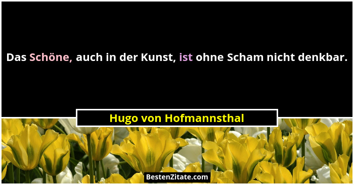 Das Schöne, auch in der Kunst, ist ohne Scham nicht denkbar.... - Hugo von Hofmannsthal