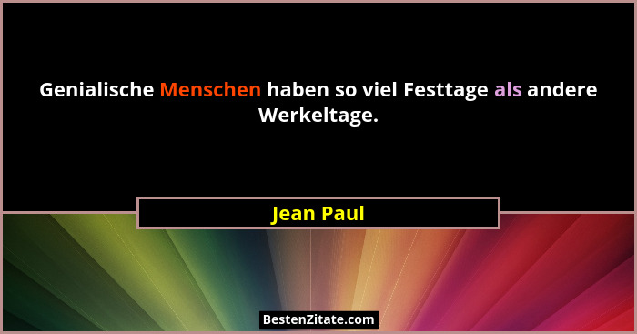 Genialische Menschen haben so viel Festtage als andere Werkeltage.... - Jean Paul