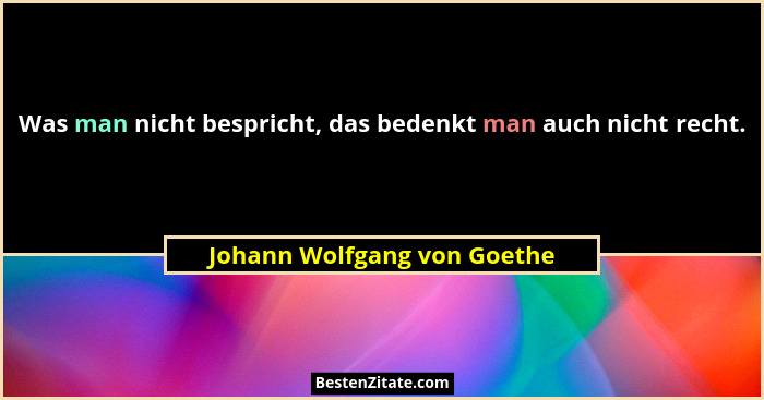 Was man nicht bespricht, das bedenkt man auch nicht recht.... - Johann Wolfgang von Goethe