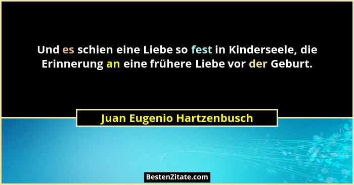 Und es schien eine Liebe so fest in Kinderseele, die Erinnerung an eine frühere Liebe vor der Geburt.... - Juan Eugenio Hartzenbusch