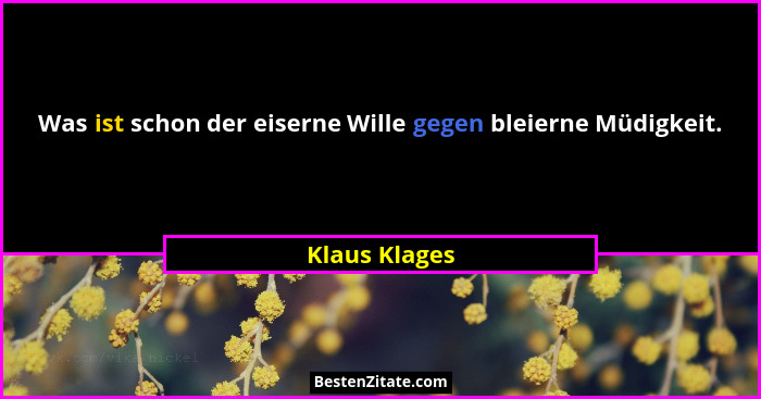 Was ist schon der eiserne Wille gegen bleierne Müdigkeit.... - Klaus Klages
