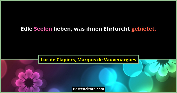 Edle Seelen lieben, was ihnen Ehrfurcht gebietet.... - Luc de Clapiers, Marquis de Vauvenargues