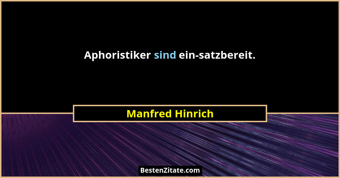 Aphoristiker sind ein-satzbereit.... - Manfred Hinrich