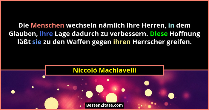 Die Menschen wechseln nämlich ihre Herren, in dem Glauben, ihre Lage dadurch zu verbessern. Diese Hoffnung läßt sie zu den Waffe... - Niccolò Machiavelli