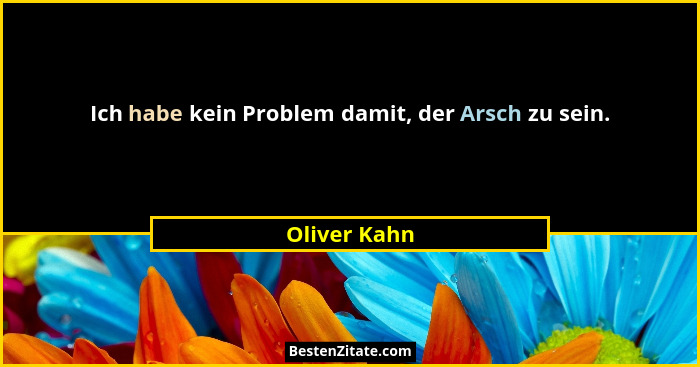 Ich habe kein Problem damit, der Arsch zu sein.... - Oliver Kahn