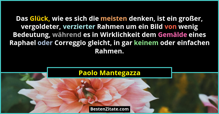 Das Glück, wie es sich die meisten denken, ist ein großer, vergoldeter, verzierter Rahmen um ein Bild von wenig Bedeutung, während... - Paolo Mantegazza