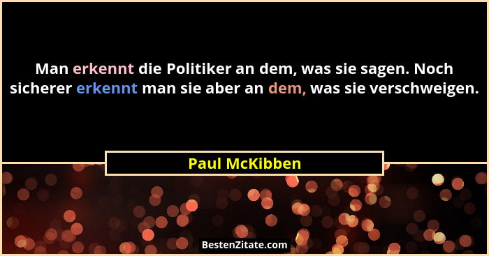 Man erkennt die Politiker an dem, was sie sagen. Noch sicherer erkennt man sie aber an dem, was sie verschweigen.... - Paul McKibben