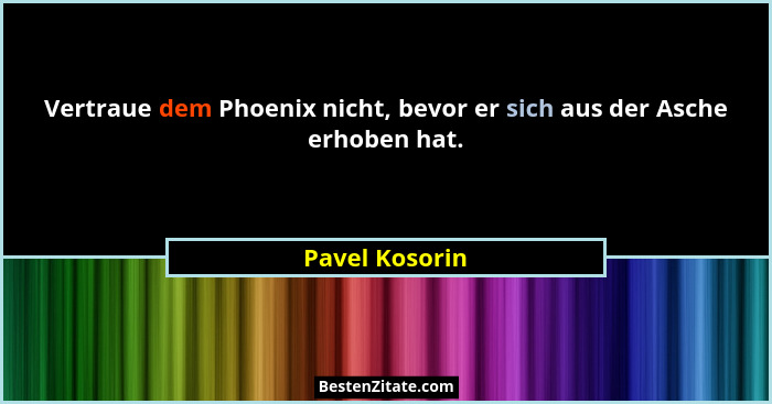 Vertraue dem Phoenix nicht, bevor er sich aus der Asche erhoben hat.... - Pavel Kosorin