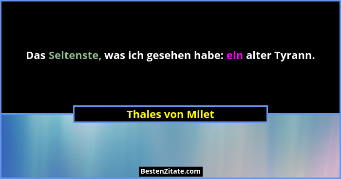 Das Seltenste, was ich gesehen habe: ein alter Tyrann.... - Thales von Milet