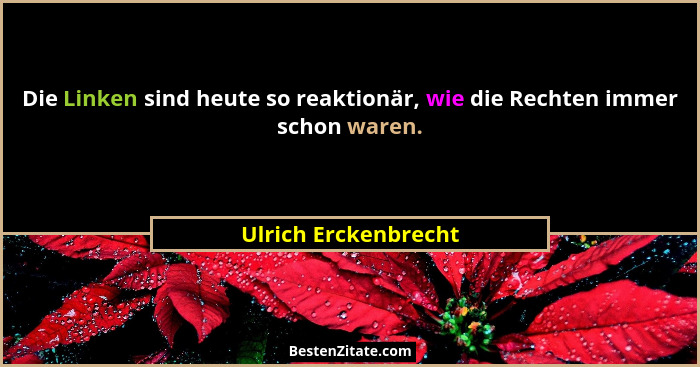 Die Linken sind heute so reaktionär, wie die Rechten immer schon waren.... - Ulrich Erckenbrecht