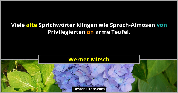 Viele alte Sprichwörter klingen wie Sprach-Almosen von Privilegierten an arme Teufel.... - Werner Mitsch
