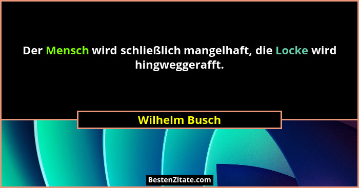 Der Mensch wird schließlich mangelhaft, die Locke wird hingweggerafft.... - Wilhelm Busch