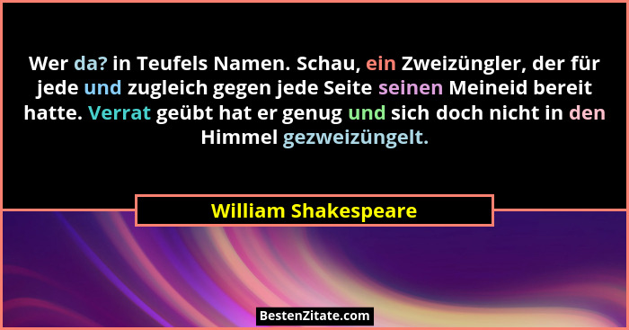 Wer da? in Teufels Namen. Schau, ein Zweizüngler, der für jede und zugleich gegen jede Seite seinen Meineid bereit hatte. Verrat... - William Shakespeare