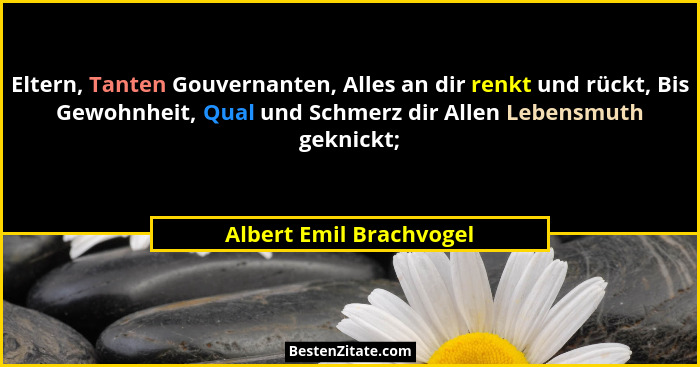 Eltern, Tanten Gouvernanten, Alles an dir renkt und rückt, Bis Gewohnheit, Qual und Schmerz dir Allen Lebensmuth geknickt;... - Albert Emil Brachvogel