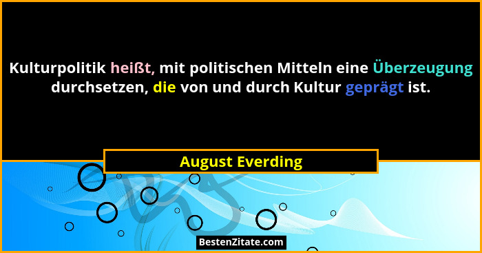 Kulturpolitik heißt, mit politischen Mitteln eine Überzeugung durchsetzen, die von und durch Kultur geprägt ist.... - August Everding