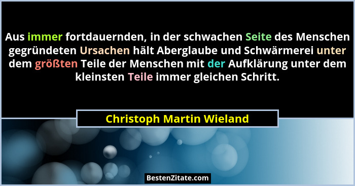 Aus immer fortdauernden, in der schwachen Seite des Menschen gegründeten Ursachen hält Aberglaube und Schwärmerei unter dem... - Christoph Martin Wieland