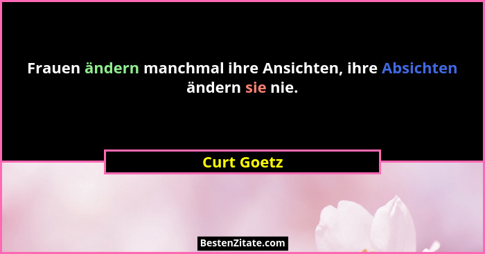 Frauen ändern manchmal ihre Ansichten, ihre Absichten ändern sie nie.... - Curt Goetz