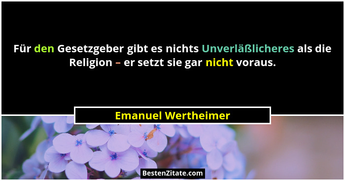 Für den Gesetzgeber gibt es nichts Unverläßlicheres als die Religion – er setzt sie gar nicht voraus.... - Emanuel Wertheimer