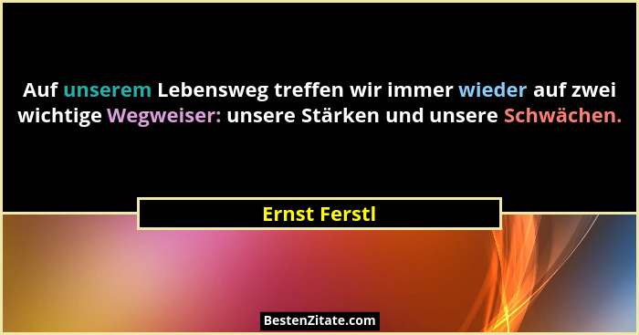 Auf unserem Lebensweg treffen wir immer wieder auf zwei wichtige Wegweiser: unsere Stärken und unsere Schwächen.... - Ernst Ferstl