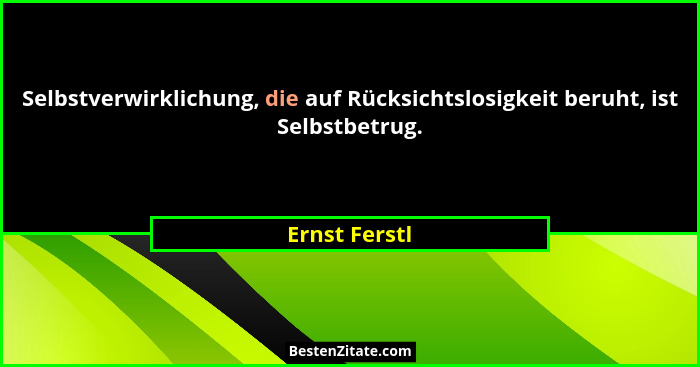Selbstverwirklichung, die auf Rücksichtslosigkeit beruht, ist Selbstbetrug.... - Ernst Ferstl