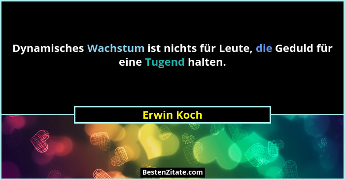 Dynamisches Wachstum ist nichts für Leute, die Geduld für eine Tugend halten.... - Erwin Koch