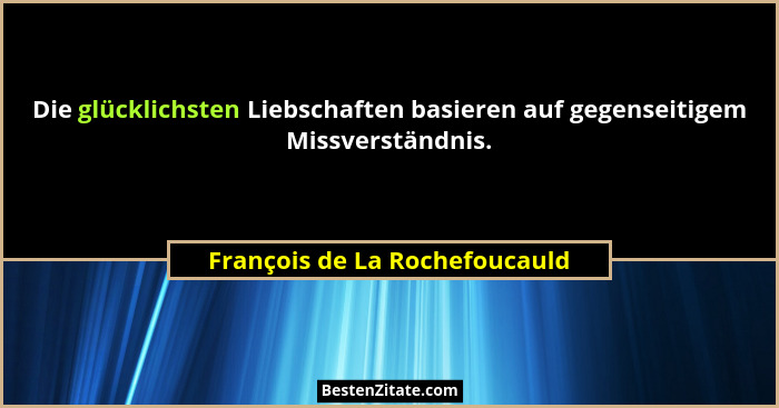 Die glücklichsten Liebschaften basieren auf gegenseitigem Missverständnis.... - François de La Rochefoucauld