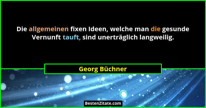 Die allgemeinen fixen Ideen, welche man die gesunde Vernunft tauft, sind unerträglich langweilig.... - Georg Büchner