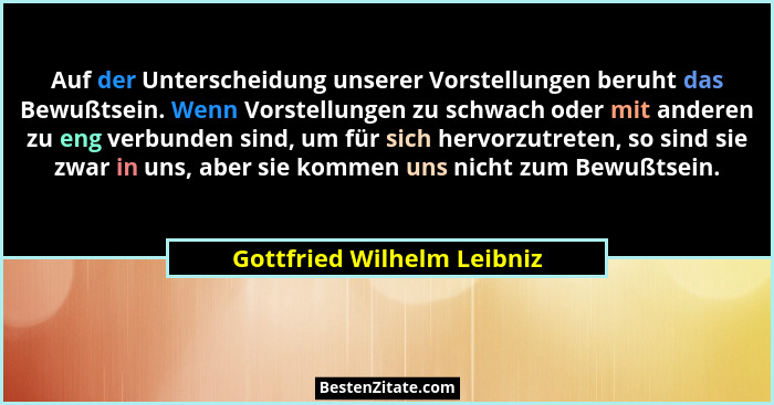 Auf der Unterscheidung unserer Vorstellungen beruht das Bewußtsein. Wenn Vorstellungen zu schwach oder mit anderen zu eng... - Gottfried Wilhelm Leibniz