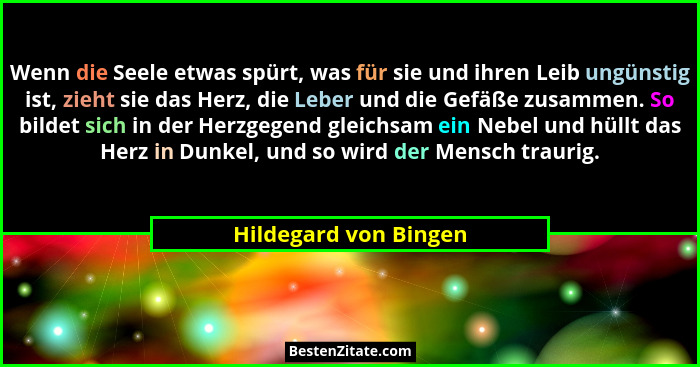 Wenn die Seele etwas spürt, was für sie und ihren Leib ungünstig ist, zieht sie das Herz, die Leber und die Gefäße zusammen. So... - Hildegard von Bingen