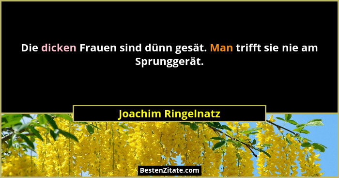 Die dicken Frauen sind dünn gesät. Man trifft sie nie am Sprunggerät.... - Joachim Ringelnatz