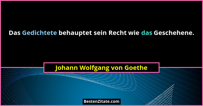 Das Gedichtete behauptet sein Recht wie das Geschehene.... - Johann Wolfgang von Goethe