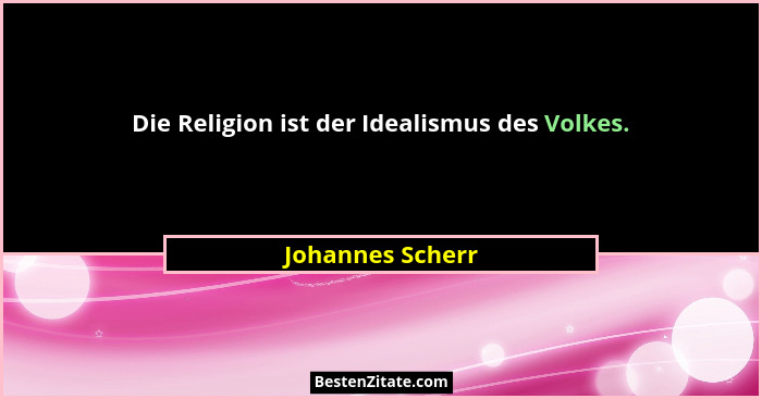 Die Religion ist der Idealismus des Volkes.... - Johannes Scherr