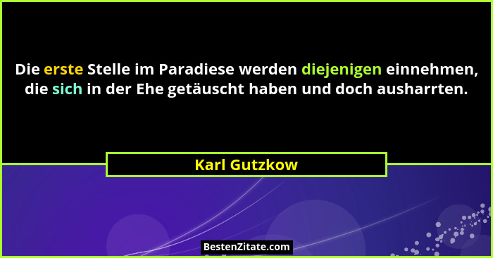 Die erste Stelle im Paradiese werden diejenigen einnehmen, die sich in der Ehe getäuscht haben und doch ausharrten.... - Karl Gutzkow