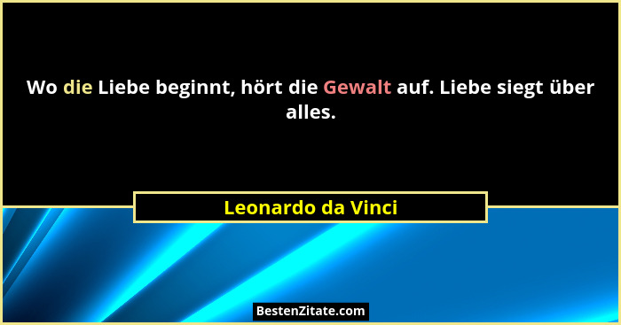 Wo die Liebe beginnt, hört die Gewalt auf. Liebe siegt über alles.... - Leonardo da Vinci