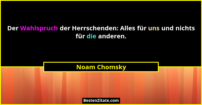 Der Wahlspruch der Herrschenden: Alles für uns und nichts für die anderen.... - Noam Chomsky