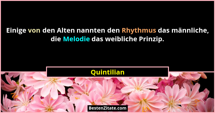 Einige von den Alten nannten den Rhythmus das männliche, die Melodie das weibliche Prinzip.... - Quintilian