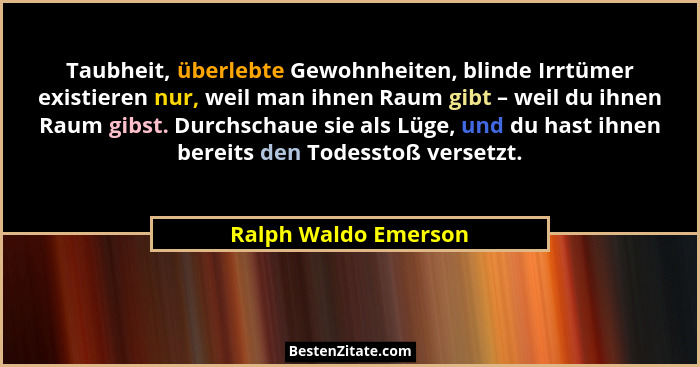 Taubheit, überlebte Gewohnheiten, blinde Irrtümer existieren nur, weil man ihnen Raum gibt – weil du ihnen Raum gibst. Durchscha... - Ralph Waldo Emerson