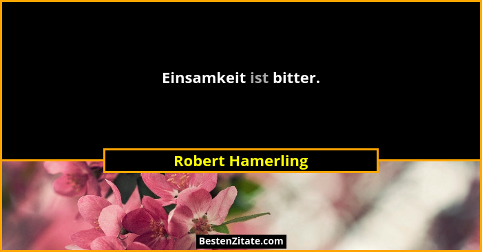 Einsamkeit ist bitter.... - Robert Hamerling