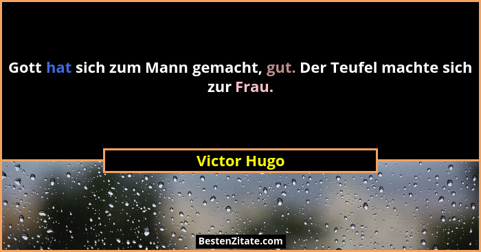 Gott hat sich zum Mann gemacht, gut. Der Teufel machte sich zur Frau.... - Victor Hugo