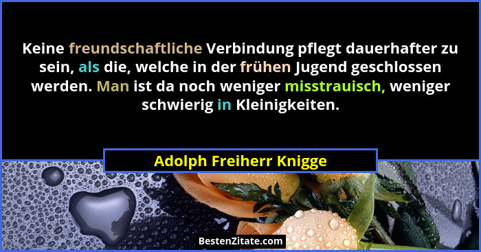 Keine freundschaftliche Verbindung pflegt dauerhafter zu sein, als die, welche in der frühen Jugend geschlossen werden. Man i... - Adolph Freiherr Knigge