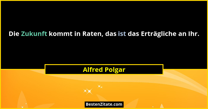 Die Zukunft kommt in Raten, das ist das Erträgliche an Ihr.... - Alfred Polgar
