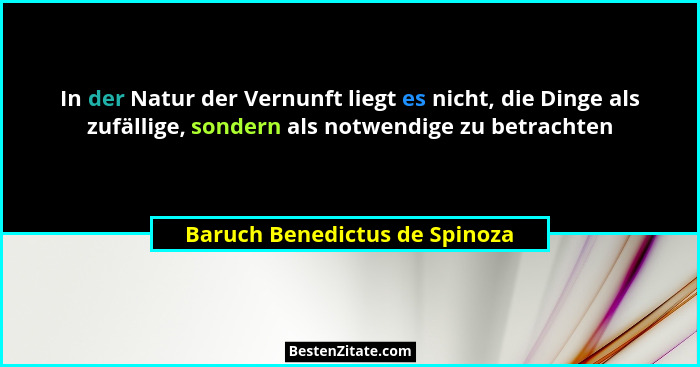 In der Natur der Vernunft liegt es nicht, die Dinge als zufällige, sondern als notwendige zu betrachten... - Baruch Benedictus de Spinoza
