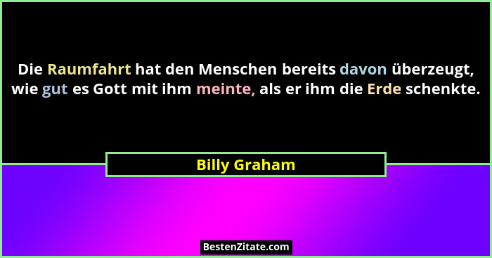 Die Raumfahrt hat den Menschen bereits davon überzeugt, wie gut es Gott mit ihm meinte, als er ihm die Erde schenkte.... - Billy Graham