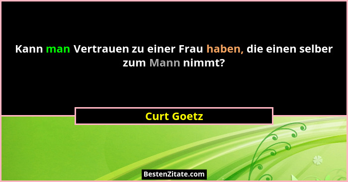 Kann man Vertrauen zu einer Frau haben, die einen selber zum Mann nimmt?... - Curt Goetz