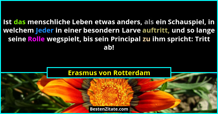 Ist das menschliche Leben etwas anders, als ein Schauspiel, in welchem Jeder in einer besondern Larve auftritt, und so lange s... - Erasmus von Rotterdam