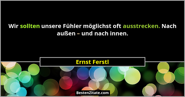 Wir sollten unsere Fühler möglichst oft ausstrecken. Nach außen – und nach innen.... - Ernst Ferstl