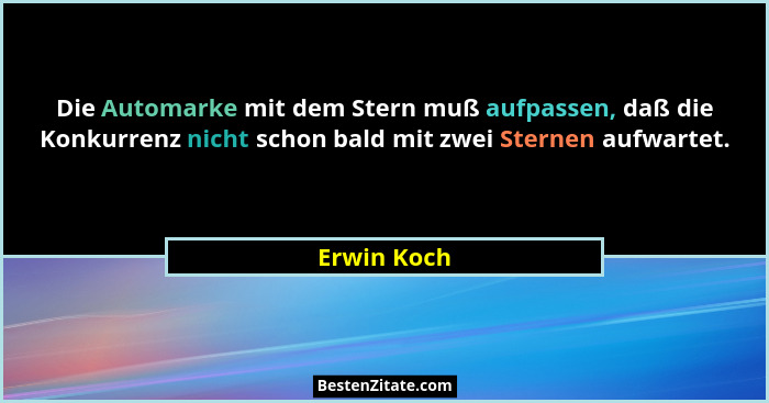 Die Automarke mit dem Stern muß aufpassen, daß die Konkurrenz nicht schon bald mit zwei Sternen aufwartet.... - Erwin Koch