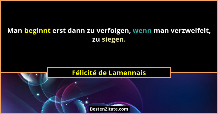 Man beginnt erst dann zu verfolgen, wenn man verzweifelt, zu siegen.... - Félicité de Lamennais