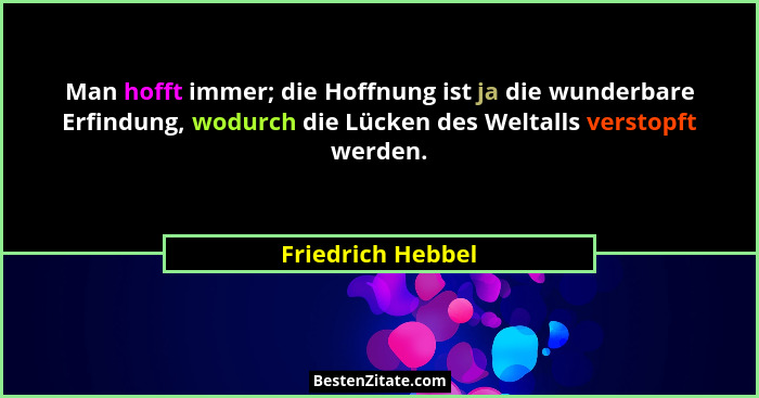 Man hofft immer; die Hoffnung ist ja die wunderbare Erfindung, wodurch die Lücken des Weltalls verstopft werden.... - Friedrich Hebbel